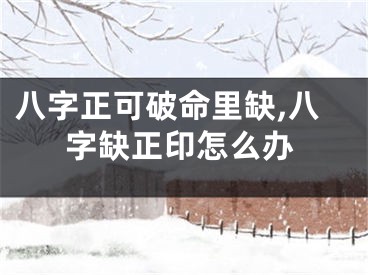 八字正可破命里缺,八字缺正印怎么办