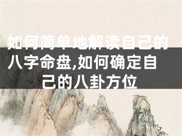 如何简单地解读自己的八字命盘,如何确定自己的八卦方位