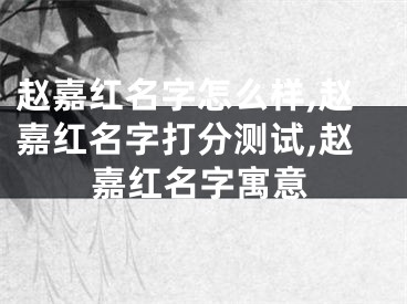 赵嘉红名字怎么样,赵嘉红名字打分测试,赵嘉红名字寓意