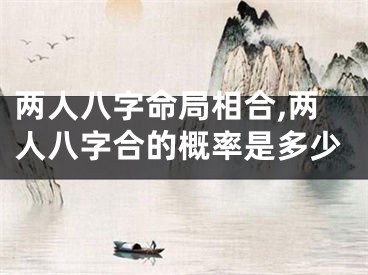 两人八字命局相合,两人八字合的概率是多少