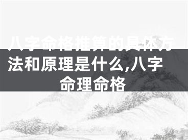 八字命格推算的具体方法和原理是什么,八字命理命格