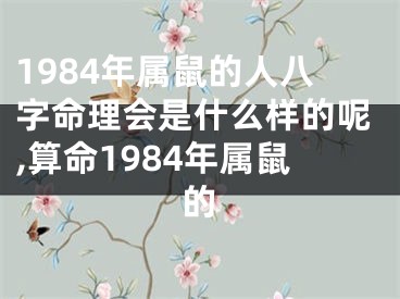 1984年属鼠的人八字命理会是什么样的呢,算命1984年属鼠的