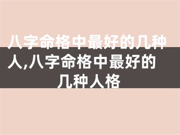 八字命格中最好的几种人,八字命格中最好的几种人格