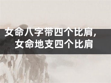 女命八字带四个比肩,女命地支四个比肩