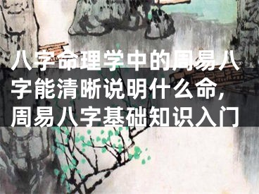八字命理学中的周易八字能清晰说明什么命,周易八字基础知识入门