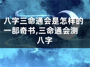 八字三命通会是怎样的一部奇书,三命通会测八字