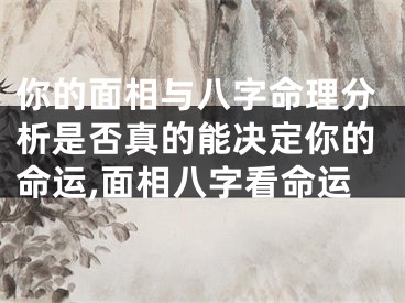 你的面相与八字命理分析是否真的能决定你的命运,面相八字看命运