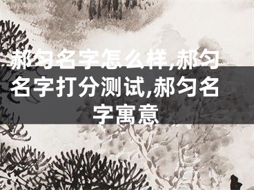 郝匀名字怎么样,郝匀名字打分测试,郝匀名字寓意