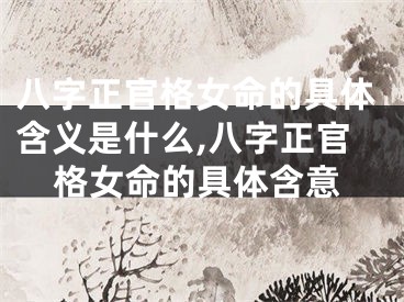 八字正官格女命的具体含义是什么,八字正官格女命的具体含意