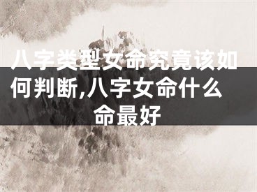 八字类型女命究竟该如何判断,八字女命什么命最好