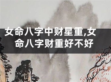 女命八字中财星重,女命八字财重好不好
