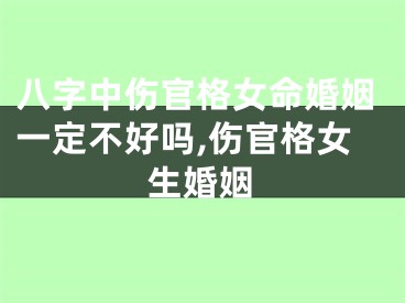 八字中伤官格女命婚姻一定不好吗,伤官格女生婚姻