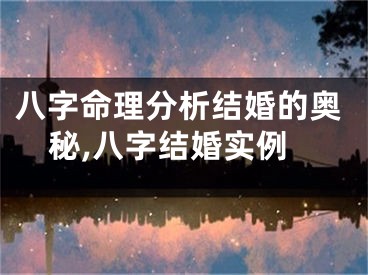 八字命理分析结婚的奥秘,八字结婚实例