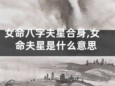 女命八字夫星合身,女命夫星是什么意思