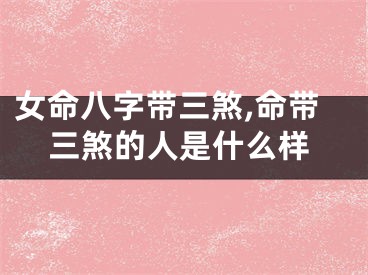 女命八字带三煞,命带三煞的人是什么样