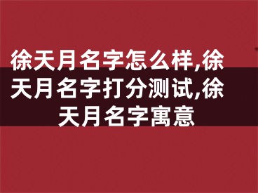 徐天月名字怎么样,徐天月名字打分测试,徐天月名字寓意
