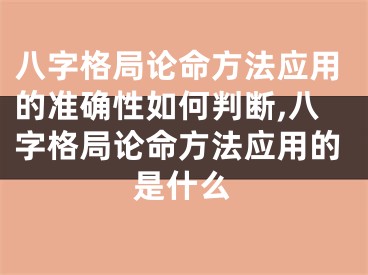 八字格局论命方法应用的准确性如何判断,八字格局论命方法应用的是什么