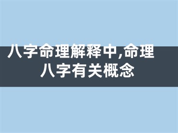 八字命理解释中,命理八字有关概念