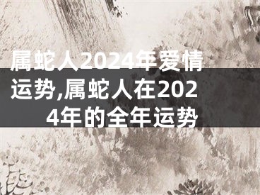 属蛇人2024年爱情运势,属蛇人在2024年的全年运势
