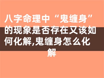 八字命理中“鬼缠身”的现象是否存在又该如何化解,鬼缠身怎么化解