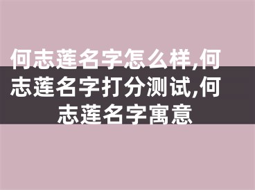 何志莲名字怎么样,何志莲名字打分测试,何志莲名字寓意