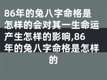 86年的兔八字命格是怎样的会对其一生命运产生怎样的影响,86年的兔八字命格是怎样的