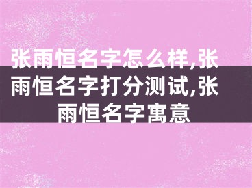 张雨恒名字怎么样,张雨恒名字打分测试,张雨恒名字寓意