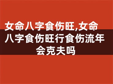 女命八字食伤旺,女命八字食伤旺行食伤流年会克夫吗