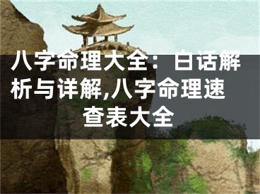 八字命理大全：白话解析与详解,八字命理速查表大全