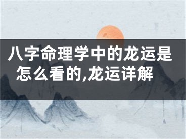 八字命理学中的龙运是怎么看的,龙运详解