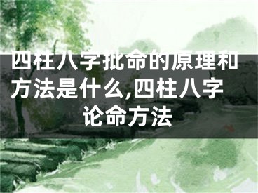 四柱八字批命的原理和方法是什么,四柱八字论命方法
