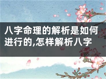 八字命理的解析是如何进行的,怎样解析八字