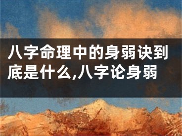 八字命理中的身弱诀到底是什么,八字论身弱