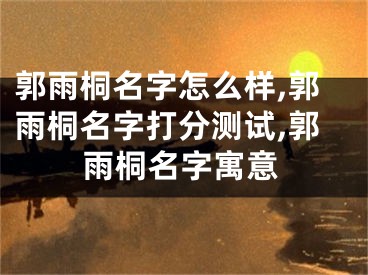 郭雨桐名字怎么样,郭雨桐名字打分测试,郭雨桐名字寓意