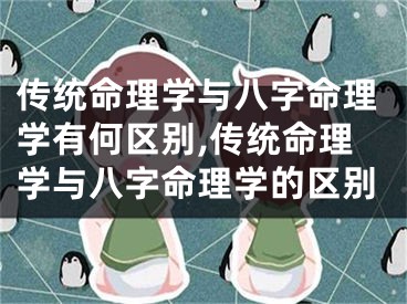 传统命理学与八字命理学有何区别,传统命理学与八字命理学的区别