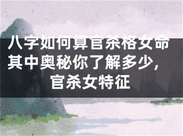 八字如何算官杀格女命其中奥秘你了解多少,官杀女特征