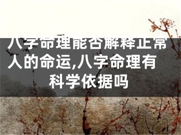 八字命理能否解释正常人的命运,八字命理有科学依据吗