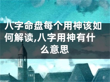 八字命盘每个用神该如何解读,八字用神有什么意思