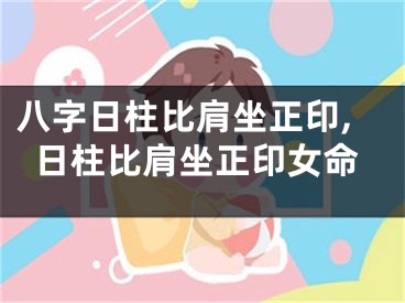 八字日柱比肩坐正印,日柱比肩坐正印女命
