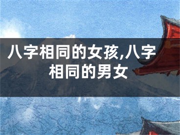 八字相同的女孩,八字相同的男女