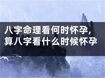 八字命理看何时怀孕,算八字看什么时候怀孕