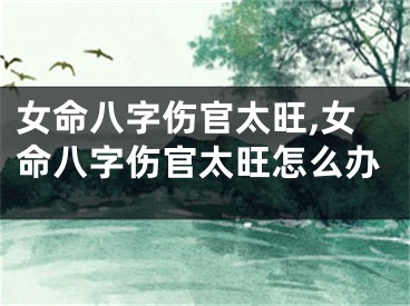 女命八字伤官太旺,女命八字伤官太旺怎么办