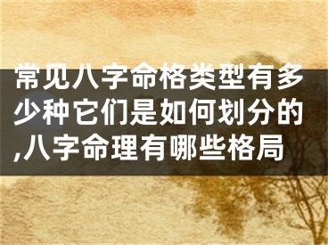 常见八字命格类型有多少种它们是如何划分的,八字命理有哪些格局