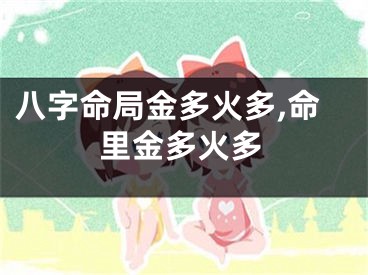 八字命局金多火多,命里金多火多