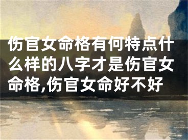 伤官女命格有何特点什么样的八字才是伤官女命格,伤官女命好不好
