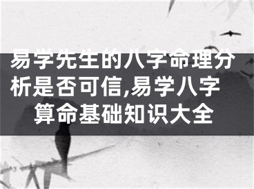 易学先生的八字命理分析是否可信,易学八字算命基础知识大全