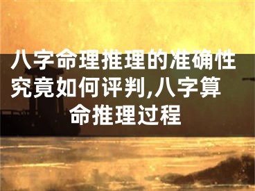 八字命理推理的准确性究竟如何评判,八字算命推理过程