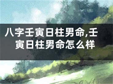 八字壬寅日柱男命,壬寅日柱男命怎么样