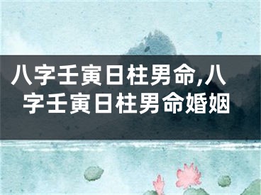 八字壬寅日柱男命,八字壬寅日柱男命婚姻