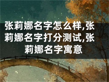 张莉娜名字怎么样,张莉娜名字打分测试,张莉娜名字寓意